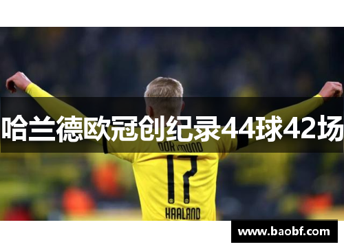 哈兰德欧冠创纪录44球42场